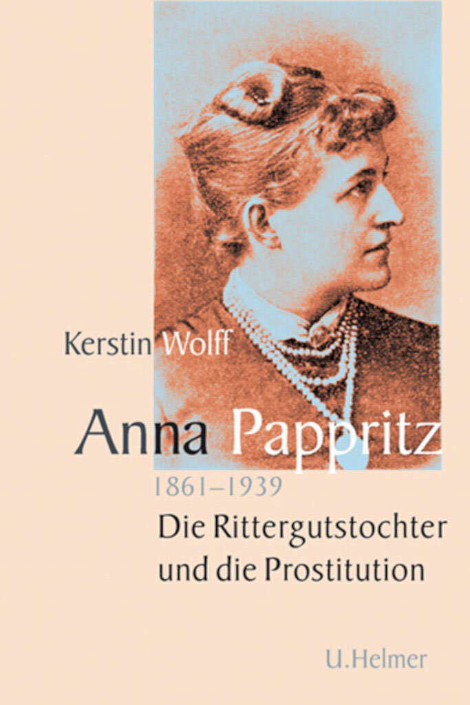 Kerstin Wolff: Anna Pappritz (1861-1939). Die Rittergutstochter und die Prostitution. Titelcover (© Ulrike Helmer Verlag)